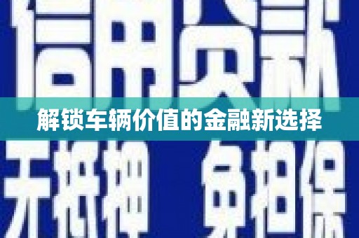 利通解锁车辆价值的金融新选择