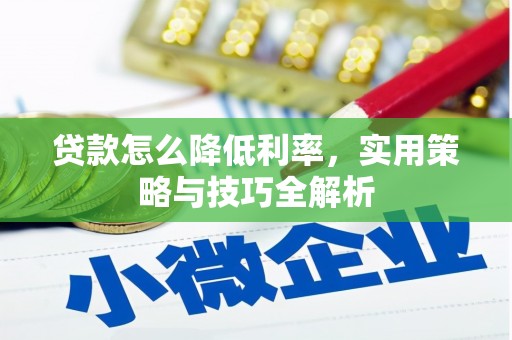 利通贷款怎么降低利率，实用策略与技巧全解析