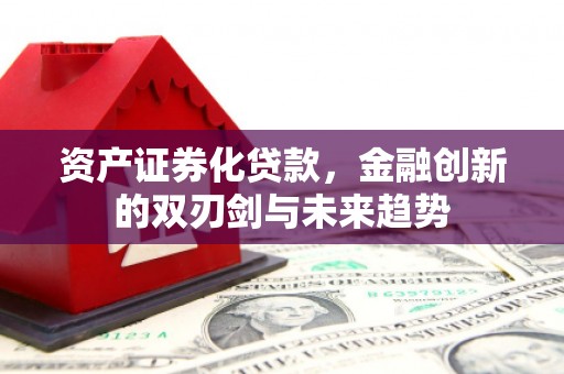 利通资产证券化贷款，金融创新的双刃剑与未来趋势