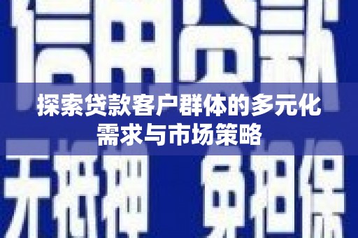 利通探索贷款客户群体的多元化需求与市场策略