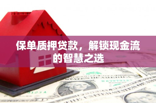 利通保单质押贷款，解锁现金流的智慧之选
