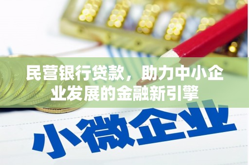 利通民营银行贷款，助力中小企业发展的金融新引擎