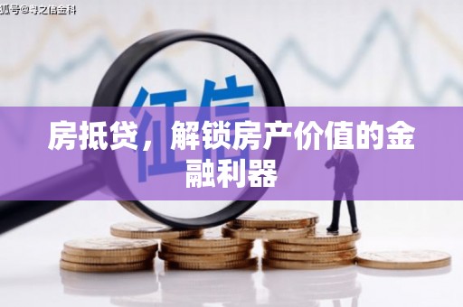 利通房抵贷，解锁房产价值的金融利器