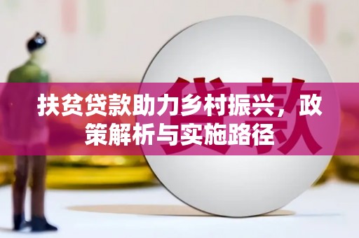 利通扶贫贷款助力乡村振兴，政策解析与实施路径
