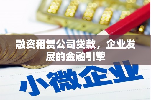 利通融资租赁公司贷款，企业发展的金融引擎