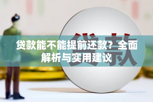 利通贷款能不能提前还款？全面解析与实用建议