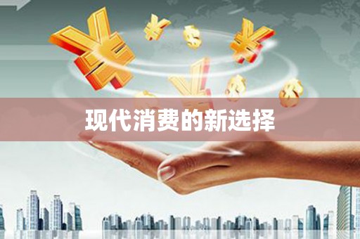 利通现代消费的新选择