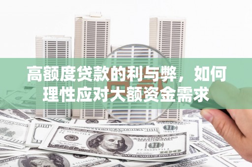 利通高额度贷款的利与弊，如何理性应对大额资金需求