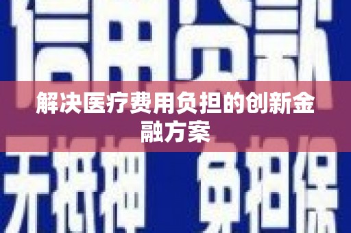 利通解决医疗费用负担的创新金融方案