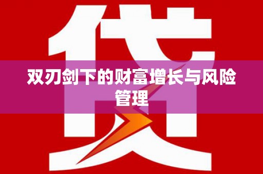 利通双刃剑下的财富增长与风险管理