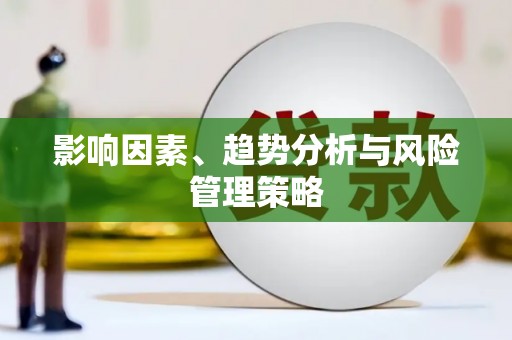 利通影响因素、趋势分析与风险管理策略