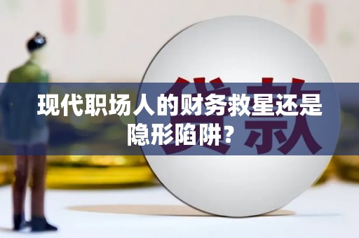 利通现代职场人的财务救星还是隐形陷阱？