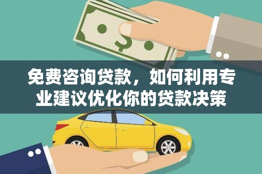 利通免费咨询贷款，如何利用专业建议优化你的贷款决策