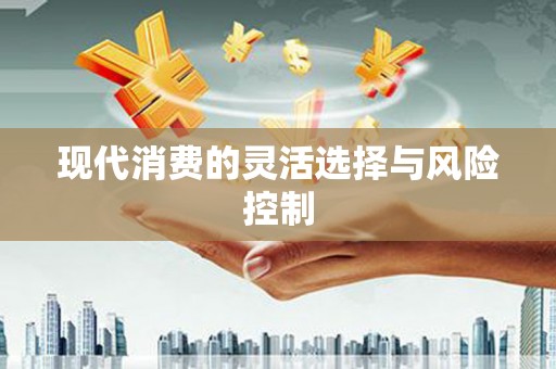 利通现代消费的灵活选择与风险控制
