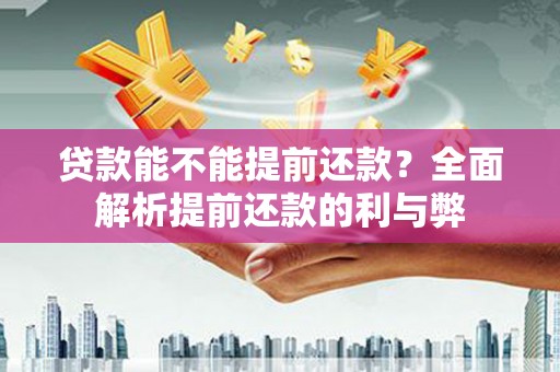 利通贷款能不能提前还款？全面解析提前还款的利与弊