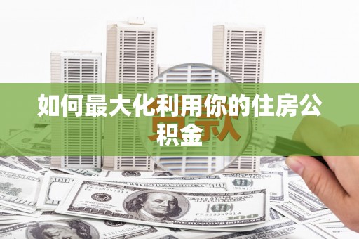 利通如何最大化利用你的住房公积金