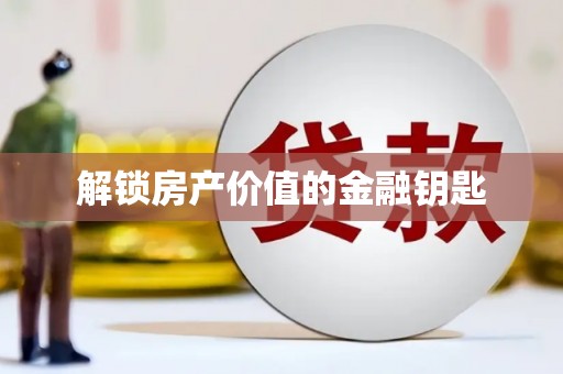利通解锁房产价值的金融钥匙
