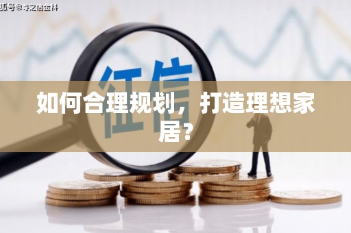 利通如何合理规划，打造理想家居？