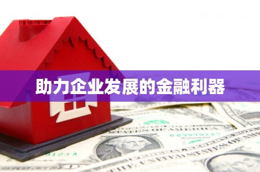 利通助力企业发展的金融利器