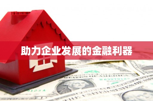 利通助力企业发展的金融利器