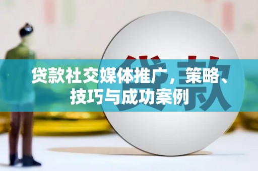 利通贷款社交媒体推广，策略、技巧与成功案例