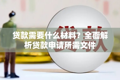利通贷款需要什么材料？全面解析贷款申请所需文件