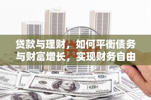 利通贷款与理财，如何平衡债务与财富增长，实现财务自由