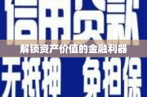 利通解锁资产价值的金融利器