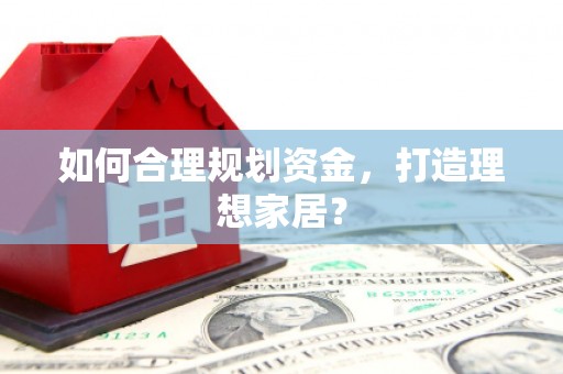 利通如何合理规划资金，打造理想家居？