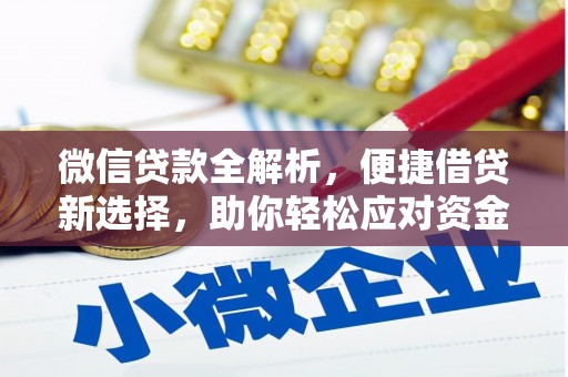 利通微信贷款全解析，便捷借贷新选择，助你轻松应对资金需求