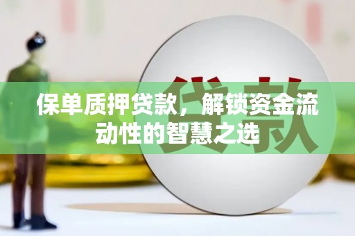利通保单质押贷款，解锁资金流动性的智慧之选