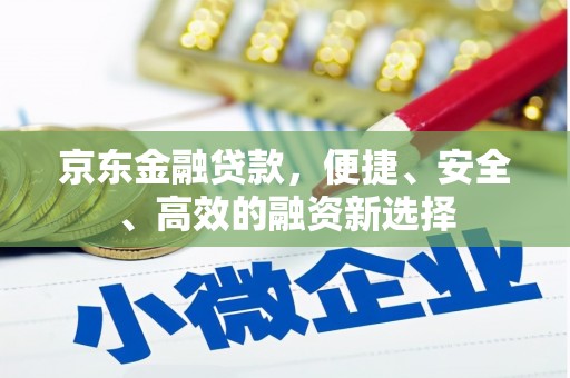 利通京东金融贷款，便捷、安全、高效的融资新选择
