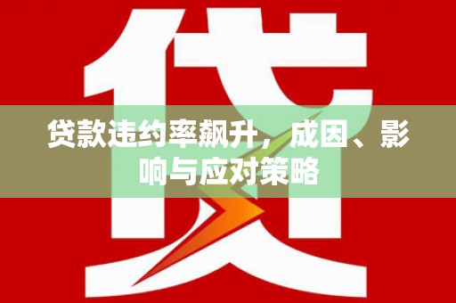 利通贷款违约率飙升，成因、影响与应对策略